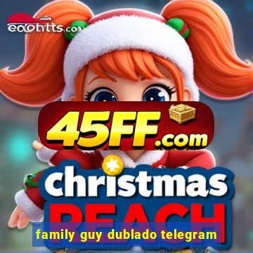 family guy dublado telegram